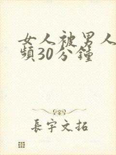 女人被男人操视频30分钟
