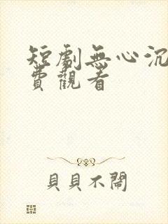 短剧无心沉沦免费观看