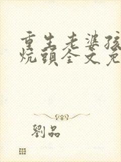 重生老婆孩子热炕头全文免费