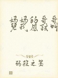 妈妈的哥哥的女儿我应该叫什么