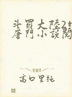 斗罗大陆2绝世唐门小说阅读