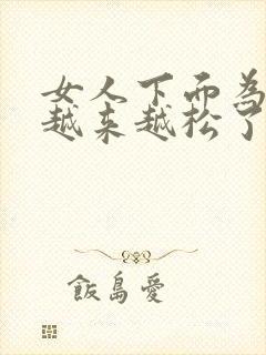 女人下面为什么越来越松了