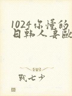 1024你懂的日韩人妻欧美