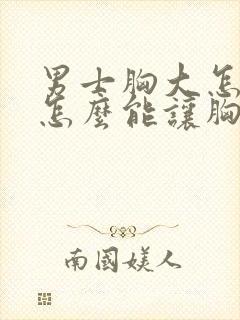 男士胸大怎么办怎么能让胸变小呢