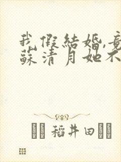 我假结婚,竟娶苏清月她不认 第六季