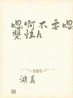 嗯啊不要嗯哥哥双性h