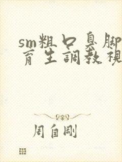 sm粗口臭脚体育生调教视频