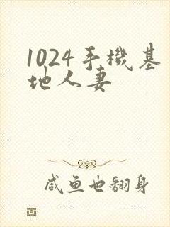 1024手机基地人妻