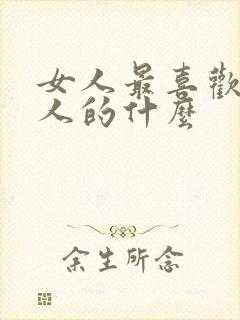 女人最喜欢吃男人的什么