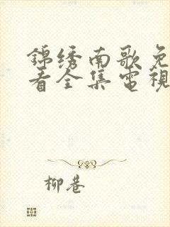 锦绣南歌免费观看全集电视剧高清