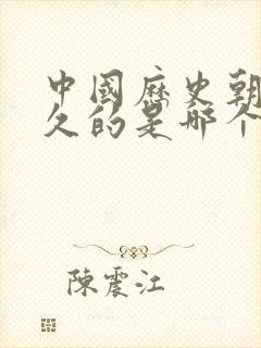 中国历史朝代最久的是哪个朝