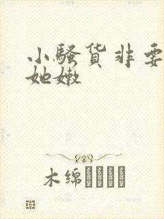 小骚货非要我操她嫩