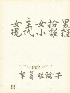 女主女扮男装的现代小说推荐