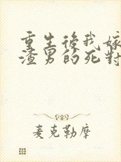 重生后我嫁给了渣男的死对头章节