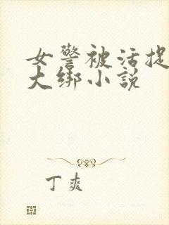 女警被活捉五花大绑小说