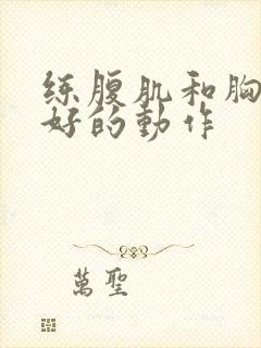 练腹肌和胸肌最好的动作