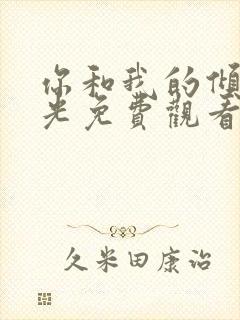 你和我的倾城时光免费观看电视剧