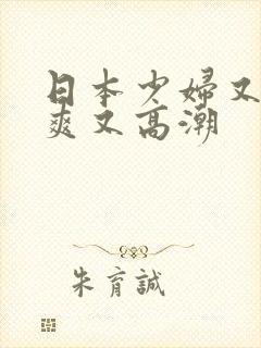 日本少妇又色又爽又高潮