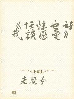 《任性也好请和我谈恋爱》漫画全集