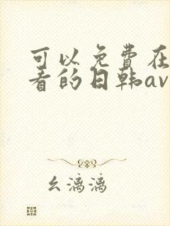 可以免费在线观看的日韩av