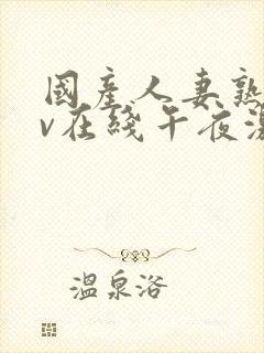 国产人妻熟妇av在线午夜激情