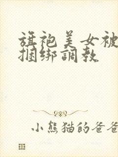 旗袍美女被勒胸捆绑调教