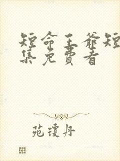 短命王爷短剧全集免费看