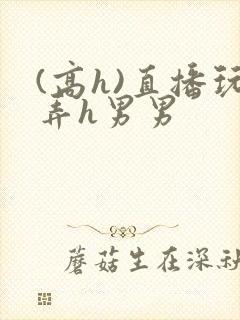 (高h)直播玩弄h男男