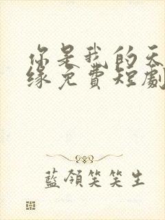 你是我的天赐良缘免费短剧