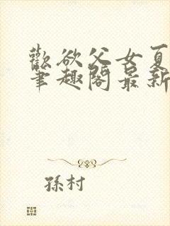 欢欲父女夏多布笔趣阁最新章节更新