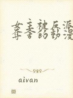 女主被反派附身夺舍的动漫