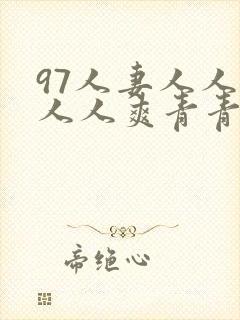97人妻人人澡人人爽青青
