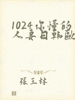 1024你懂的人妻日韩欧美8