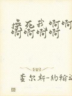 操死我啊啊啊啊啊啊啊啊