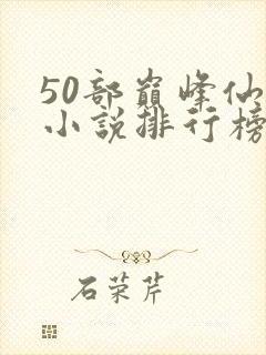 50部巅峰仙侠小说排行榜