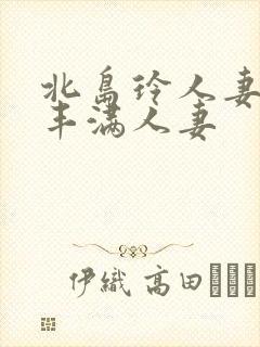 北岛玲人妻味道丰满人妻封面