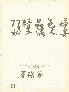 77精品色妇熟妇丰满人妻