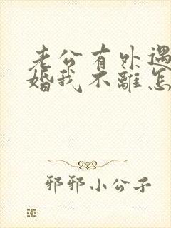 老公有外遇想离婚我不离怎么办