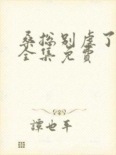 桑总别虐了短剧全集免费