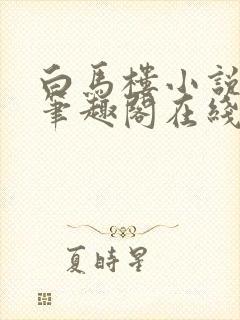 白马楼小说网站笔趣阁在线阅读