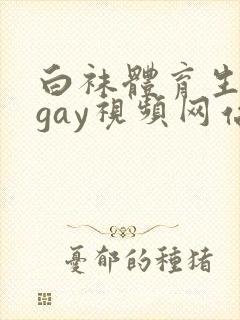 白袜体育生男男gay视频网站