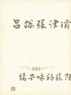 吕总张津瑜在线