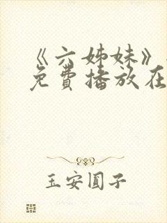 《六姊妹》全集免费播放在线观看第