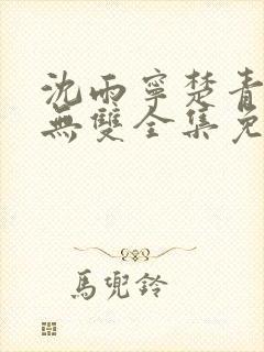 沈雨宁楚青短剧无双全集免费观看