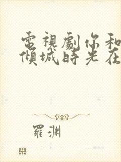 电视剧你和我的倾城时光在线免费观看封面