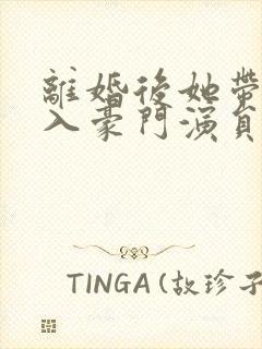 离婚后她带崽嫁入豪门演员