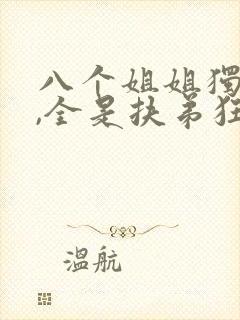 八个姐姐独宠我,全是扶弟狂魔免费阅读小说