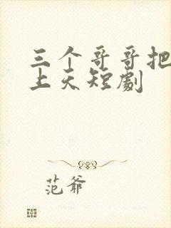 三个哥哥把我宠上天短剧