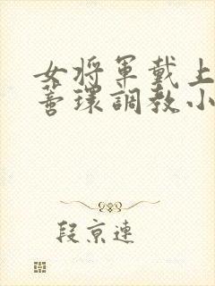 女将军戴上乳环蒂环调教小说封面