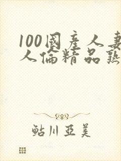 100国产人妻人伦精品熟女封面